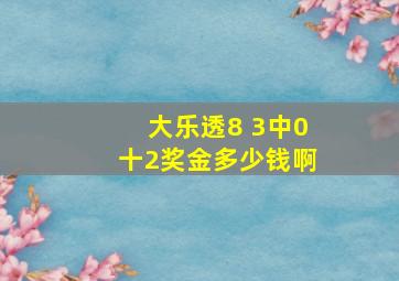 大乐透8 3中0十2奖金多少钱啊